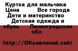 Куртка для мальчика › Цена ­ 400 - Все города Дети и материнство » Детская одежда и обувь   . Ленинградская обл.